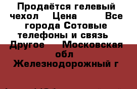 Продаётся гелевый чехол  › Цена ­ 55 - Все города Сотовые телефоны и связь » Другое   . Московская обл.,Железнодорожный г.